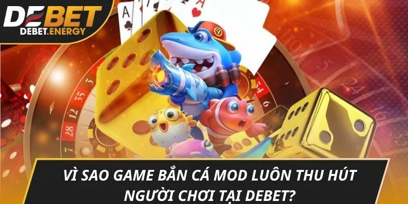Vì sao game bắn cá mod luôn thu hút người chơi tại DEBET?