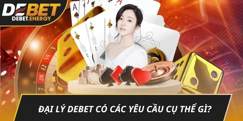 Đại lý DEBET có các yêu cầu cụ thể gì?