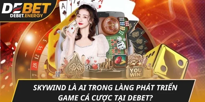 Skywind là ai trong làng phát triển game cá cược tại DEBET?