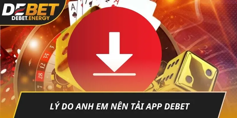 Lý do anh em nên tải app DEBET