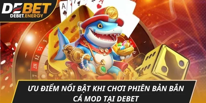Ưu điểm nổi bật khi chơi phiên bản bắn cá mod tại DEBET