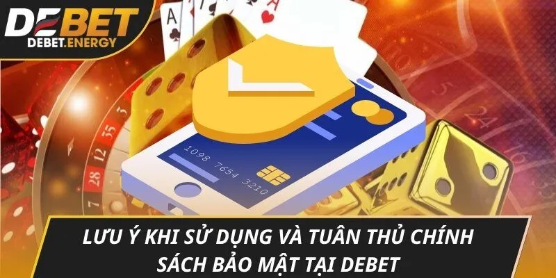 Lưu ý khi sử dụng và tuân thủ chính sách bảo mật tại DEBET
