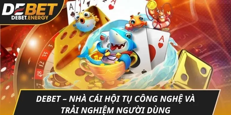 DEBET – Nhà cái hội tụ công nghệ và trải nghiệm người dùng