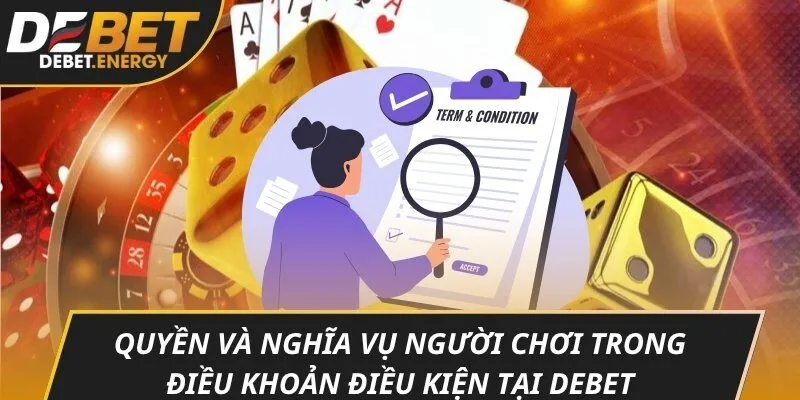 Quyền và nghĩa vụ người chơi trong điều khoản điều kiện tại DEBET
