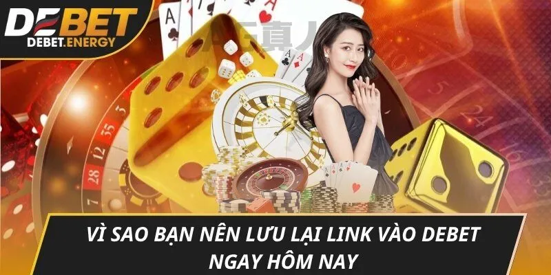 Vì sao bạn nên lưu lại Link vào DEBET ngay hôm nay