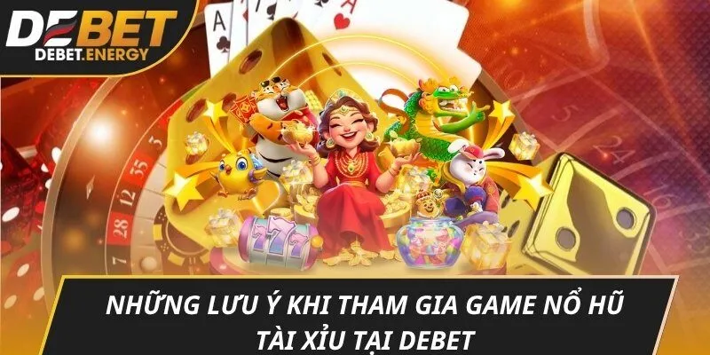 Những lưu ý khi tham gia game nổ hũ tài xỉu tại DEBET