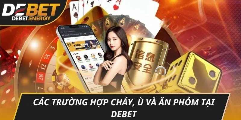 Các trường hợp cháy, ù và ăn phỏm tại DEBET