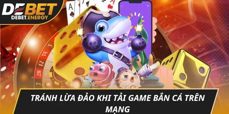 Tránh lừa đảo khi tải game bắn cá trên mạng